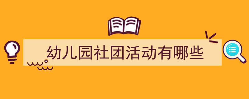 写作《幼儿园社团活动有哪些》小技巧请记住这五点。（精选5篇）"/