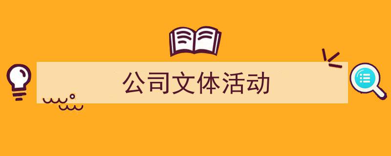 怎么写《公司文体活动》才能拿满分？（精选5篇）"/