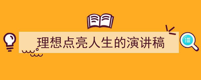 手把手教你写《理想点亮人生的演讲稿》,（精选5篇）"/