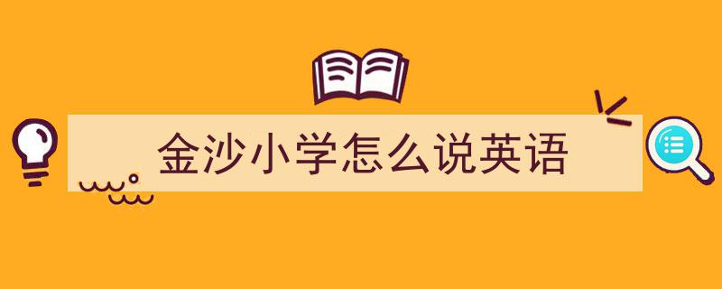 手把手教你写《金沙小学怎么说英语》,（精选5篇）"/