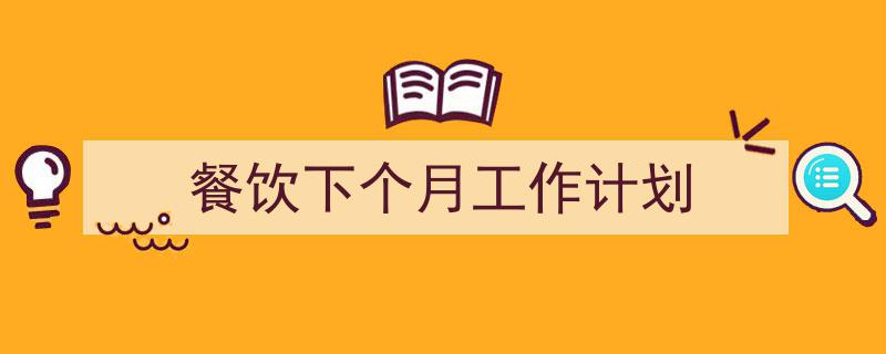 一篇文章轻松搞定《餐饮下个月工作计划》的写作。（精选5篇）"/