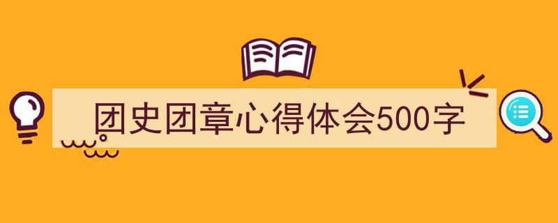 怎么写《团史团章心得体会500字》才能拿满分？（精选5篇）"/