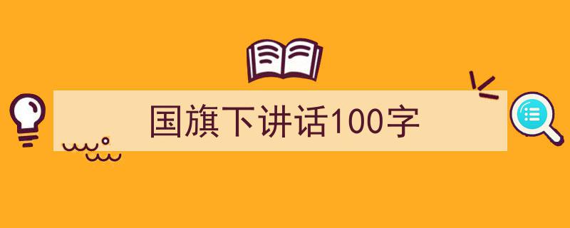 怎么写《国旗下讲话100字》才能拿满分？（精选5篇）"/