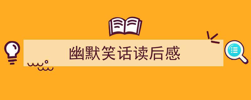 如何写《幽默笑话读后感》教你5招搞定！（精选5篇）"/