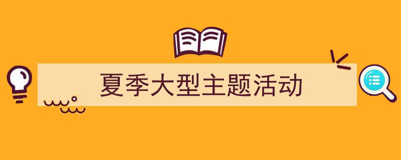 写作《夏季大型主题活动》小技巧请记住这五点。（精选5篇）"/