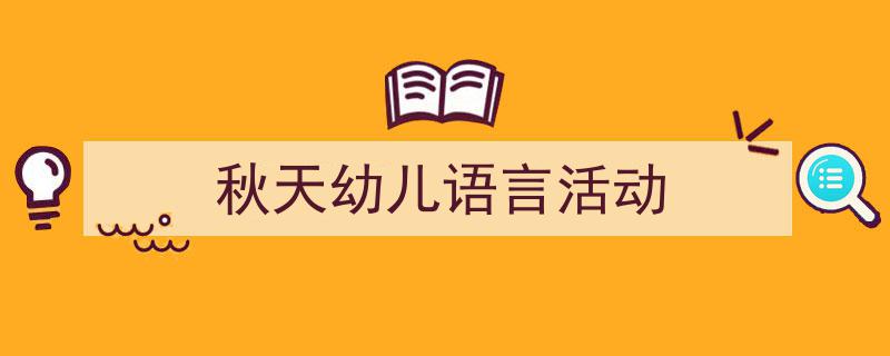 如何写《秋天幼儿语言活动》教你5招搞定！（精选5篇）"/