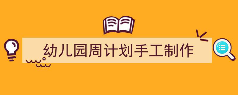 幼儿园周计划手工制作如何写我教你。（精选5篇）"/