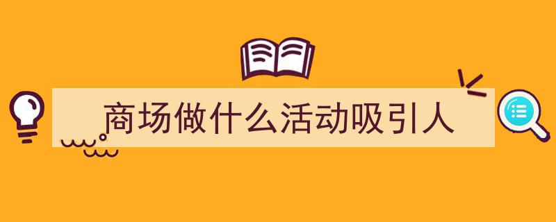 精心挑选《商场做什么活动吸引人》相关文章文案。(精选5篇)"/
