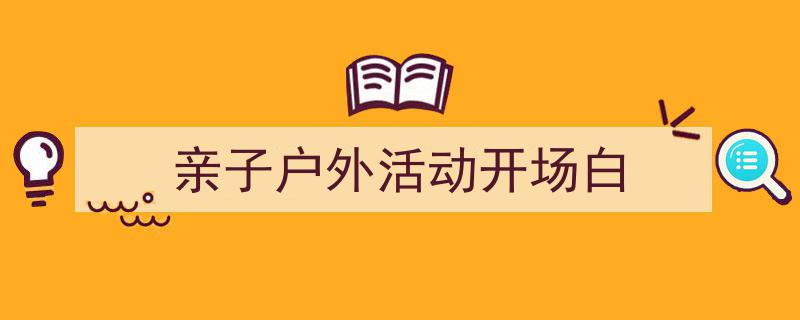 手把手教你写《亲子户外活动开场白》,（精选5篇）"/