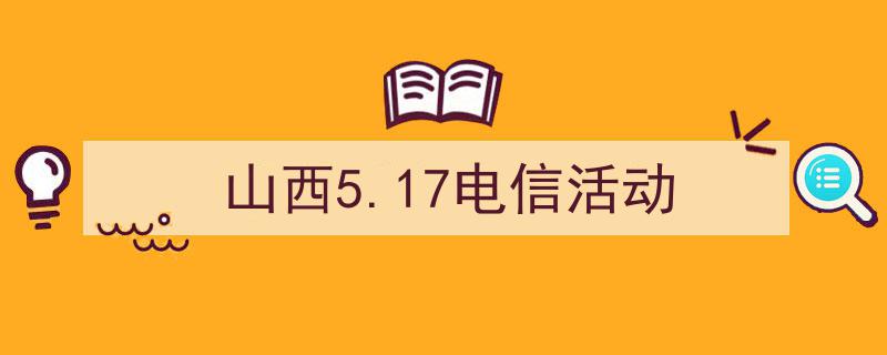 山西5.17电信活动如何写我教你。（精选5篇）"/