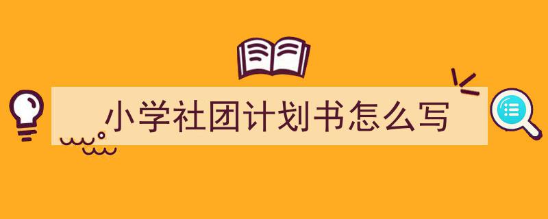 手把手教你写《小学社团计划书怎么写》,（精选5篇）"/