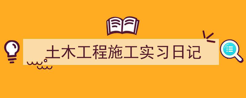 写作《土木工程施工实习日记》小技巧请记住这五点。（精选5篇）"/