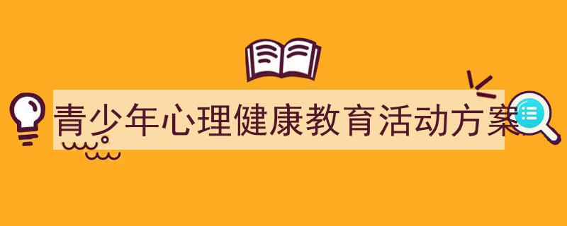 写作《青少年心理健康教育活动方案》小技巧请记住这五点。（精选5篇）"/