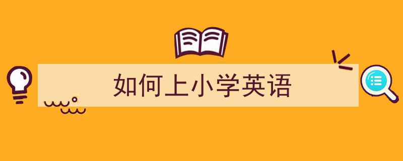 格策美文教你学写《如何上小学英语》小技巧（精选5篇）"/