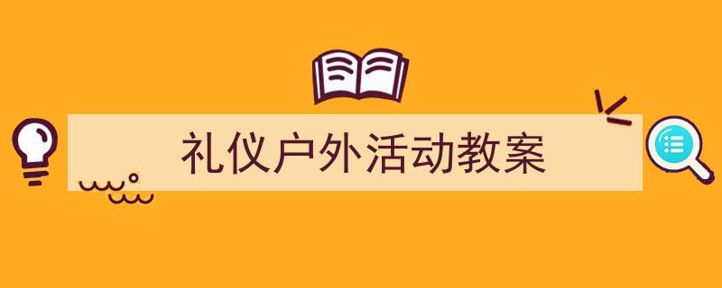 写作《礼仪户外活动教案》小技巧请记住这五点。（精选5篇）"/
