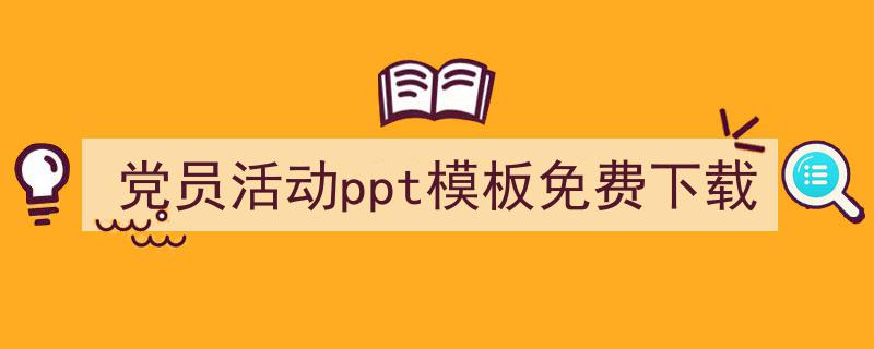 3招搞定《党员活动ppt模板免费下载》写作。（精选5篇）"/