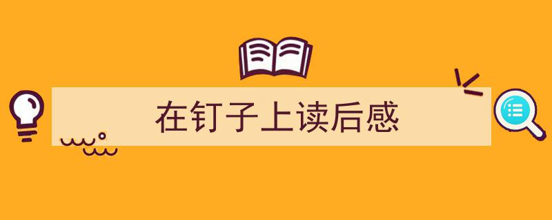 如何写《在钉子上读后感》教你5招搞定！（精选5篇）"/