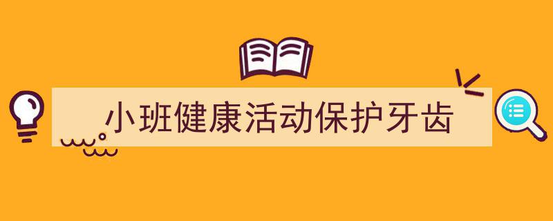 精心挑选《小班健康活动保护牙齿》相关文章文案。（精选5篇）"/