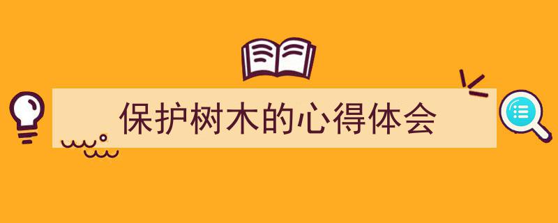 格策美文教你学写《保护树木的心得体会》小技巧（精选5篇）"/