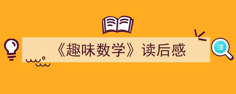 3招搞定《《趣味数学》读后感》写作。（精选5篇）"/