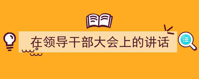 格策美文教你学写《在领导干部大会上的讲话》小技巧（精选5篇）"/