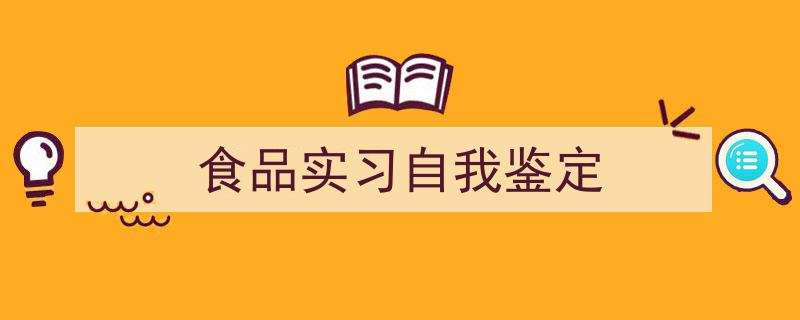 3招搞定《食品实习自我鉴定》写作。（精选5篇）"/