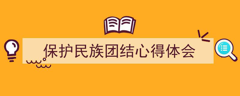 推荐《保护民族团结心得体会》相关写作范文范例（精选5篇）"/