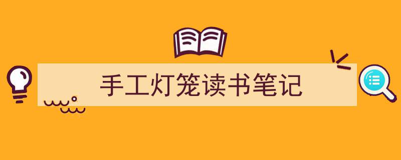 如何写《手工灯笼读书笔记》教你5招搞定！（精选5篇）"/