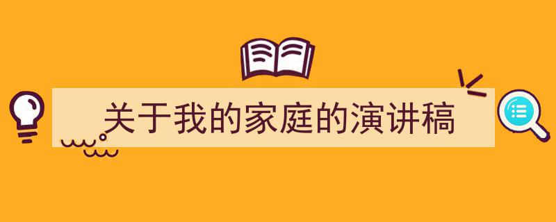 精心挑选《关于我的家庭的演讲稿》相关文章文案。（精选5篇）"/