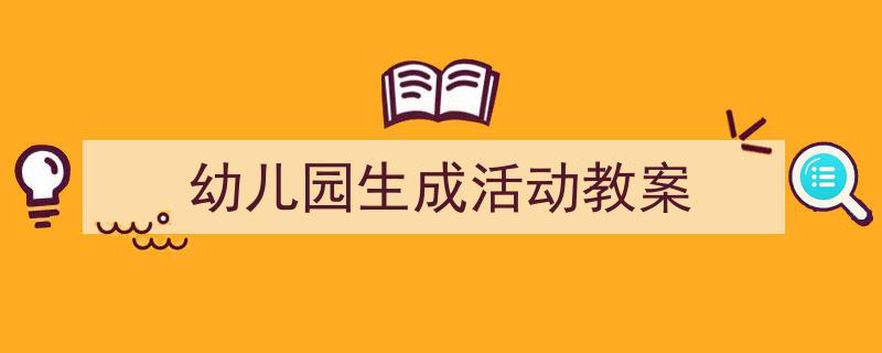 写作《幼儿园生成活动教案》小技巧请记住这五点。（精选5篇）"/