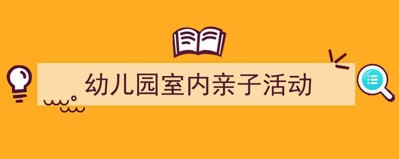手把手教你写《幼儿园室内亲子活动》,(精选5篇)"/