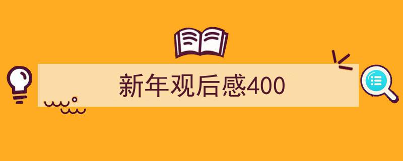 手把手教你写《新年观后感400》,（精选5篇）"/