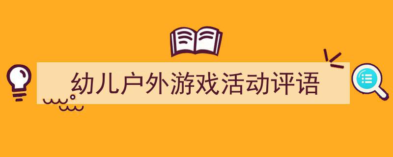 怎么写《幼儿户外游戏活动评语》才能拿满分？（精选5篇）"/