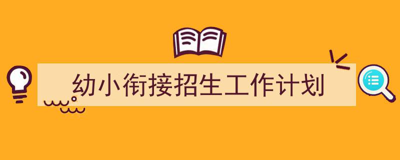 格策美文教你学写《幼小衔接招生工作计划》小技巧（精选5篇）"/