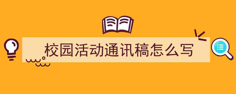 怎么写《校园活动通讯稿怎么写》才能拿满分？（精选5篇）"/