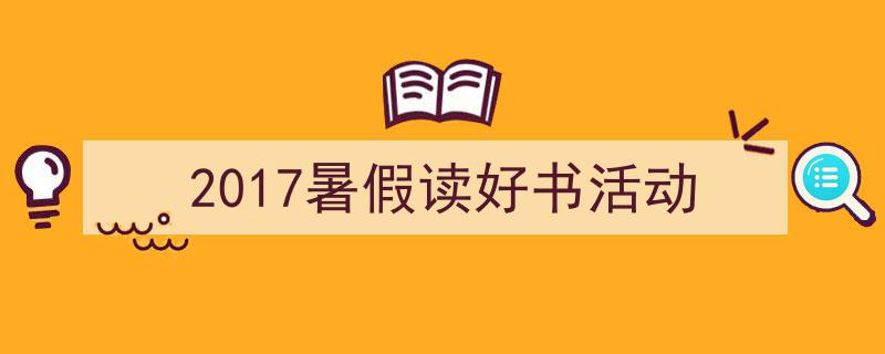 推荐《2017暑假读好书活动》相关写作范文范例（精选5篇）"/