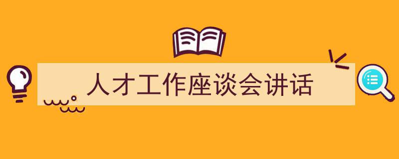格策美文教你学写《人才工作座谈会讲话》小技巧（精选5篇）"/
