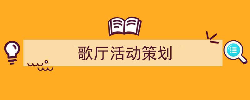 3招搞定《歌厅活动策划》写作。（精选5篇）"/