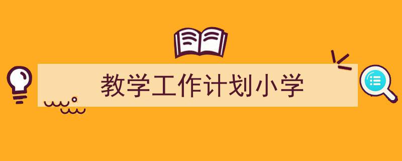 推荐《教学工作计划小学》相关写作范文范例（精选5篇）"/