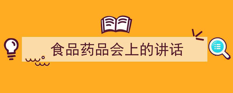 写作《食品药品会上的讲话》小技巧请记住这五点。（精选5篇）"/
