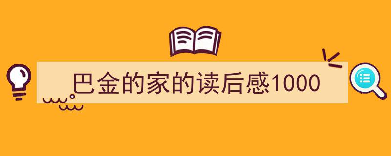 写作《巴金的家的读后感1000》小技巧请记住这五点。（精选5篇）"/