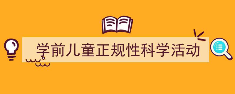 学前儿童正规性科学活动如何写我教你。（精选5篇）"/
