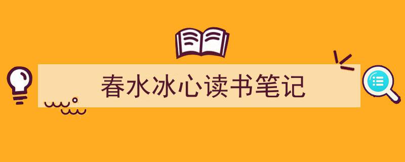 春水冰心读书笔记如何写我教你。（精选5篇）"/