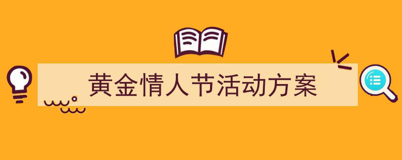 3招搞定《黄金情人节活动方案》写作。（精选5篇）"/