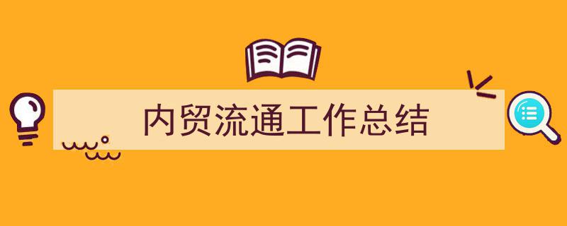 格策美文教你学写《内贸流通工作总结》小技巧（精选5篇）"/