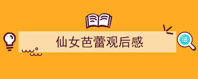 一篇文章轻松搞定《仙女芭蕾观后感》的写作。（精选5篇）"/