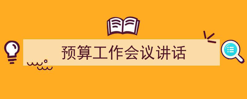 格策美文教你学写《预算工作会议讲话》小技巧（精选5篇）"/