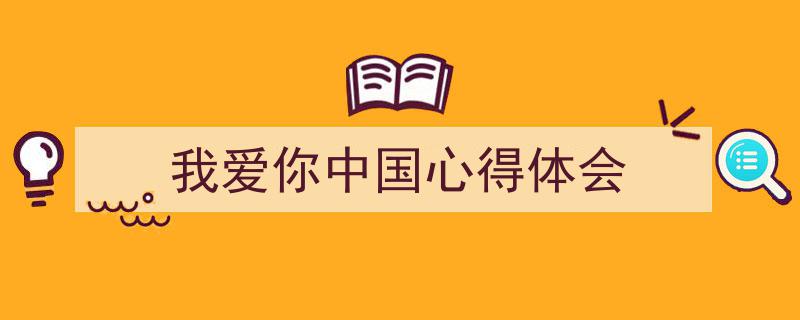 手把手教你写《我爱你中国心得体会》,（精选5篇）"/