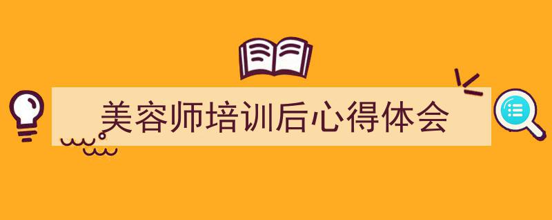 一篇文章轻松搞定《美容师培训后心得体会》的写作。（精选5篇）"/