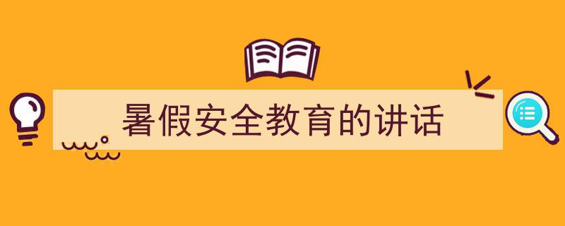 3招搞定《暑假安全教育的讲话》写作。（精选5篇）"/
